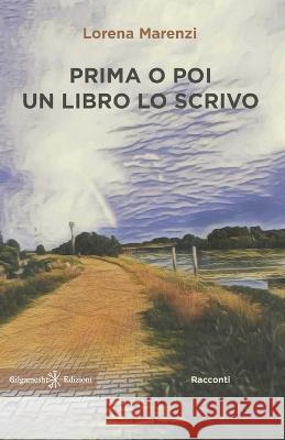 Prima o poi un libro lo scrivo Lorena Marenzi 9788868676582 Gilgamesh Edizioni