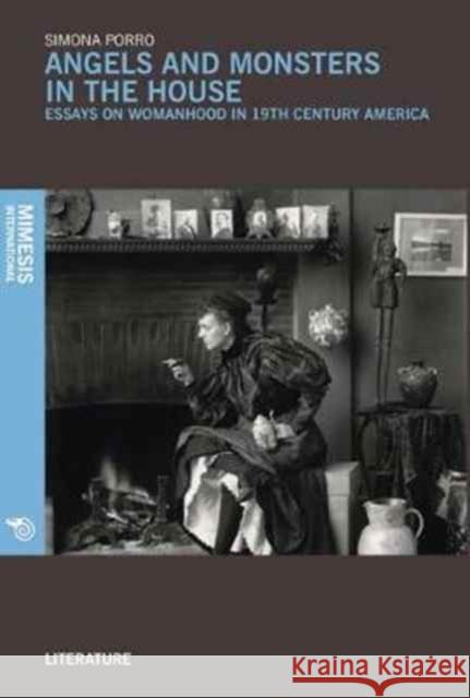 Angels and Monsters in the House: Essays on Womanhood in 19th Century America Simona Agnese Porro 9788869771002 Mimesis