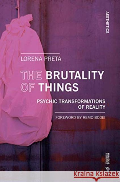 The Brutality of Things: Psychic Transformations of Reality Lorena Preta 9788869772177 Mimesis