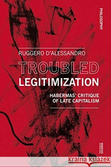 Troubled Legitimization: Habermas' Critique of Late Capitalism Ruggero D'Alessandro 9788869773143 Mimesis