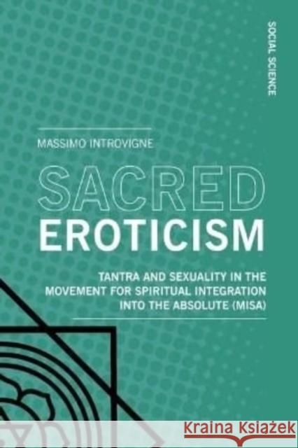 Sacred Eroticism: Tantra and Sexuality in the Movement for Spiritual Integration Into the Absolute (Misa) Introvigne, Massimo 9788869773747