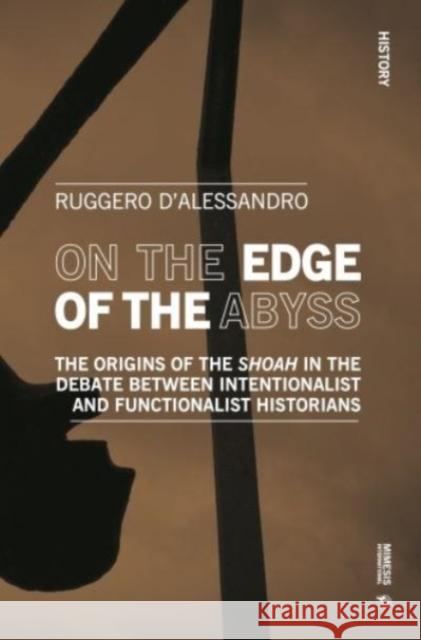 On the Edge of the Abyss: The Origins of the Shoah in the Debate between Intentionalist and Functionalist Historians Ruggero D'Alessandro 9788869774065 Mimesis International