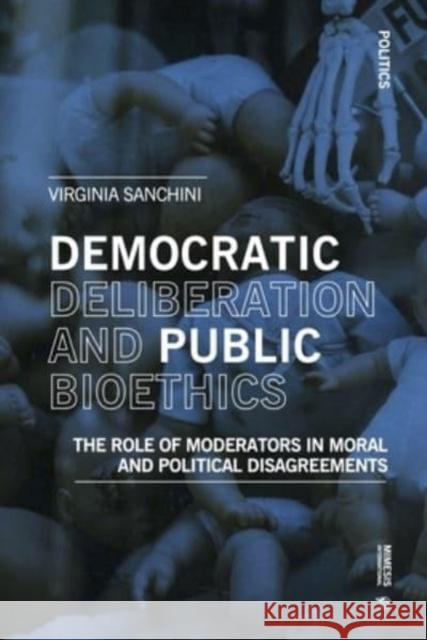 Democratic Deliberationand Public Bioethics: The Role of Moderators in Moral and Political Disagreements Sanchini, Virginia 9788869774133 Mimesis International