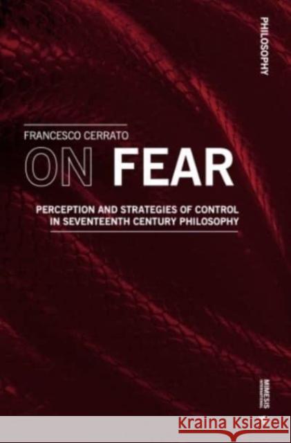 On Fear: Perception and Strategies of Control in Seventeenth Century Philosophy Francesco Cerrato 9788869774157 Mimesis