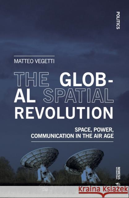 The Global Spatial Revolution: Space, Power, Communication in the Air Age Matteo Vegetti 9788869774294 Mimesis