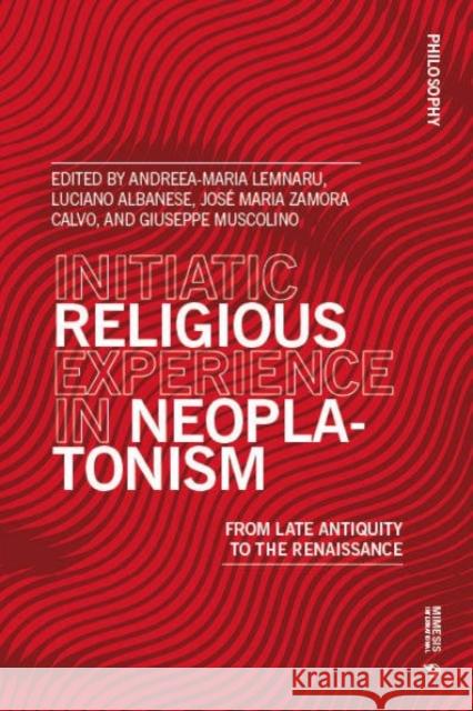 Initiatic Religious Experience in Neoplatonism: From Late Antiquity to the Renaissance Andreea-Maria Lemnaru Luciano Albanese Jos? Maria Zamor 9788869774461 Mimesis