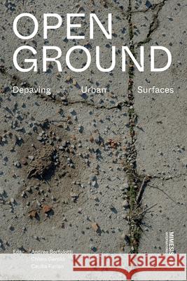 Open Ground: Depaving Urban Surfaces Andrea Bortolotti Chiara Geroldi Cecilia Furlan 9788869775062 Mimesis