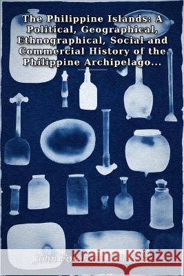 The Philippine Islands: A Political, Geographical, Ethnographical, Social and Commercial History of the Philippine Archipelago, Embracing the Whole Pe Foreman, F. R. G. S. John 9788872211915