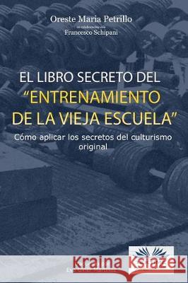 El libro secreto del entrenamiento de la vieja escuela: Cómo aplicar los secretos del culturismo original Schipani, Francesco 9788873042648