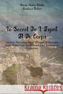 Le Secret De L'Esprit Et Du Corps: Le Vrai Parcours Pour Obtenir le Succès Avec Simplicité En Suivant Les Synergies Correctes Gianluca Pistore, Oreste Maria Petrillo, Anna Mori 9788873043058