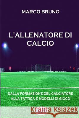 L'allenatore di calcio: Dalla formazione del calciatore alla tattica e modelli di gioco Marco Bruno 9788873043935