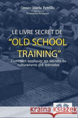 Le livre secret de l'entraînement Old School: Comment appliquer les secrets du culturisme originel Francesco Schipani, Oreste Maria Petrillo, Teresa Fontan-Olympie 9788873045540