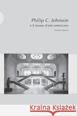 Philip C. Johnson e il museo d'arte americano: Michele Costanzo Michele Costanzo 9788874901272 Postmedia Books