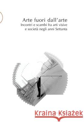 Arte fuori dall'arte: Incontri e scambi fra arti visive e società negli anni Settanta Casero, Cristina 9788874901982 Postmedia Books