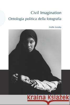 Civil Imagination: Ontologia politica della fotografia Ariella Azoulay 9788874902040 Postmedia Books