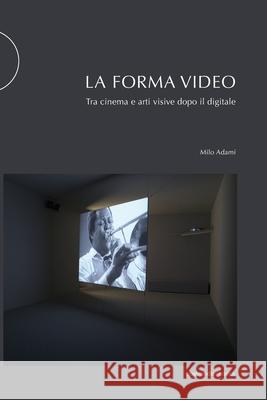 La forma video: Tra cinema e arti visive dopo il digitale Valentina Valentini Milo Adami 9788874902613 Postmedia Books