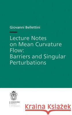 Lecture Notes on Mean Curvature Flow: Barriers and Singular Perturbations Giovanni Bellettini 9788876424281 Birkhauser Verlag AG