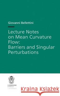 Lecture Notes on Mean Curvature Flow: Barriers and Singular Perturbations Giovanni Bellettini 9788876424281