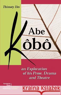Abe Kobo an Exploration of His Prose, Drama and Theatre Iles, Timothy 9788883980039 European Press Academic Publishing
