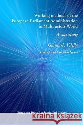 Working methods of the European Parliament Administration in Multi-actors World: A case-study Giancarlo Vilella   9788883980855 European Press Academic Publishing