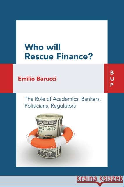 Who Will Rescue Finance?: The Role of the Academics, Bankers, Politicians, Regulators Emilio Barucci 9788885486805 Bocconi University Press