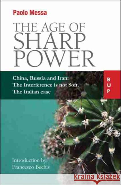 The Age of Sharp Power: China, Russia and Iran: The Interference Is Not Soft. the Italian Case. Paolo Messa 9788885486843 Egea Spa - Bocconi University Press