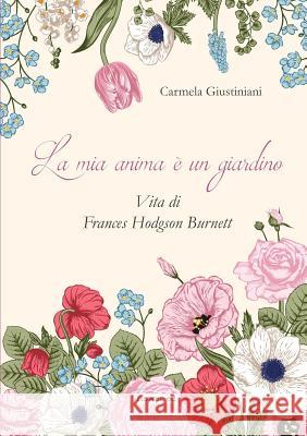 La mia anima è un giardino. Vita di Frances Hodgson Burnett Giustiniani, Carmela 9788885628137 Flower-Ed