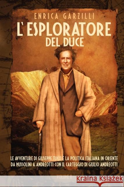 L'Esploratore del Duce. Volume II. Le Avventure Di Giuseppe Tucci E La Politica Italiana in Oriente Da Mussolini a Andreotti. Con Il Carteggio Di Giul Enrica Garzilli 9788890022661 Asiatica Association
