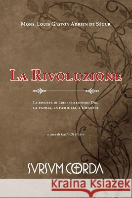 La Rivoluzione: La rivolta di Lucifero contro Dio, la patria, la famiglia, l'umanità Di Pietro, Carlo 9788890074707 Sursum Corda