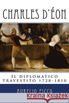 Charles d'Eon - Il diplomatico travestito 1728-1810 Picco, Aurelio 9788890506192 Aurelio Picco