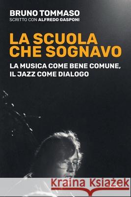 La scuola che sognavo: La musica come bene comune, il jazz come dialogo Bruno Tommaso 9788890547836