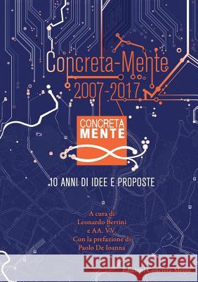 Concreta-Mente 2007 - 2017. 10 anni di idee e proposte Leonardo Bertini 9788890660535 Edizioni Concreta-Mente