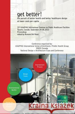 get better! the pursuit of better health and better healthcare design at lower costs per capita. Proceedings of the 33rd UIA/PHG International Seminar on Public Healthcare Facilities - Toronto, Canada Kerr Warren, Cliff Harvey, Romano Del Nord 9788890787225