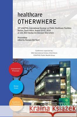 healthcare OTHERWHERE. Proceedings of the 34th UIA/PHG International Seminar on Public Healthcare Facilities - Durban, South Africa. August 03-07, 2014 Geoff Abbott, Peta De Jager, Romano Del Nord 9788890787256