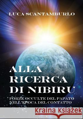 Alla Ricerca Di Nibiru. Forze Occulte del Papato Nell'epoca del Contatto Luca Scantamburlo 9788891141248