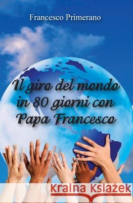Il giro del mondo in 80 giorni con papa Francesco Francesco Primerano 9788891149701 Youcanprint