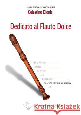 Dedicato Al Flauto Dolce - Gli Scambi Tra Le Dita Per Soprano Vol.1 Celestino Dionisi 9788891149770 Youcanprint Self-Publishing