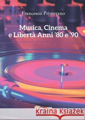 Musica, Cinema E Liberta - Anni 80 E 90 Francesco Primerano 9788891166609 Youcanprint Self-Publishing
