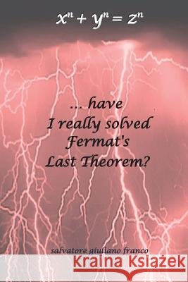 ...Have I Really Solved Fermat's Last Theorem? Salvatore Giuliano Franco 9788891181954 Youcanprint Self-Publishing