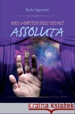 Nel Vortice Dell'estasi Assoluta Paolo Signorini   9788891191274 Youcanprint Self-Publishing