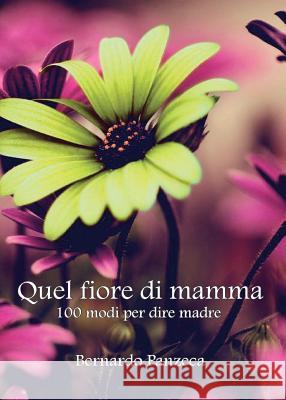 Quel Fiore Di Mamma. 100 Modi Per Dire Madre Bernardo Panzeca 9788892611511 Youcanprint Self-Publishing