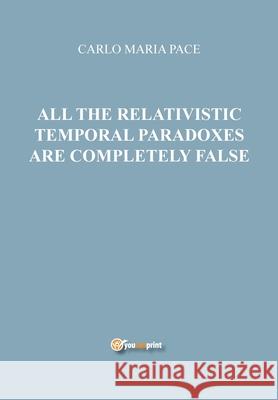 All the relativistic temporal paradoxes are completely false Carlo Maria Pace 9788892616066