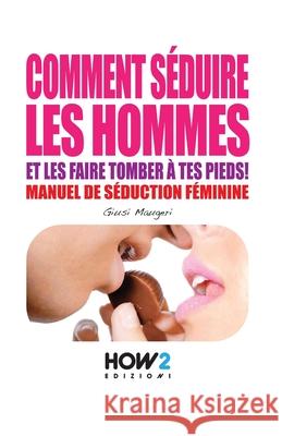 Comment Séduire Les Hommes: Manuel de séduction feminine Righini, Milena 9788893050944 How2 Edizioni