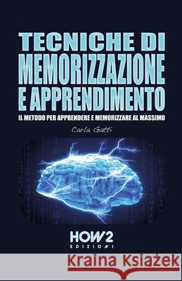 Tecniche Di Memorizzazione E Apprendimento: Il Metodo per Apprendere e Memorizzare al massimo Carla Gatti 9788893052689