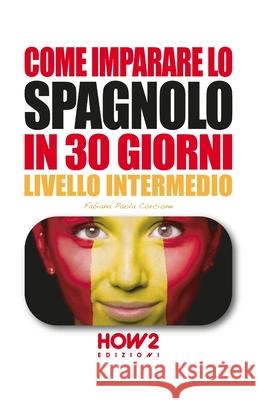 Come Imparare Lo Spagnolo in 30 Giorni: Volume 2, Livello Intermedio Fabiana Paola Corcione 9788893053259