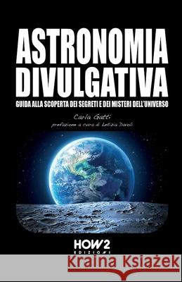 Astronomia Divulgativa: Guida alla scoperta dei Segreti e dei Misteri dell'Universo Letizia Davoli Dario Abate Carla Gatti 9788893054539