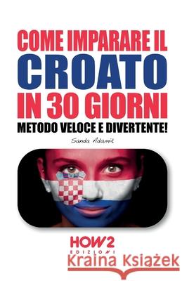 Come Imparare Il Croato in 30 Giorni: Metodo Veloce e Divertente! Sanda Adamic 9788893054836