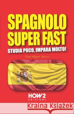 Spagnolo Super Fast: Studia Poco, Impara Molto! Juan Miguel Garcia 9788893056465