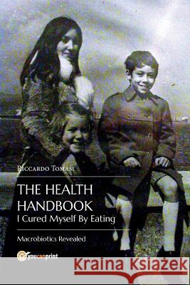 The Health Handbook. I Cured Myself by Eating - Macrobiotics Revealed Riccardo Tomasi 9788893060073