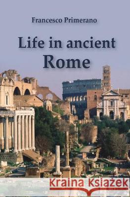 Life in ancient Rome Francesco Primerano 9788893210980 Youcanprint